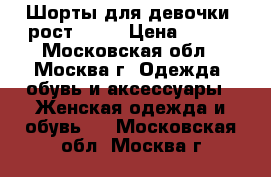 Шорты для девочки. рост 152. › Цена ­ 100 - Московская обл., Москва г. Одежда, обувь и аксессуары » Женская одежда и обувь   . Московская обл.,Москва г.